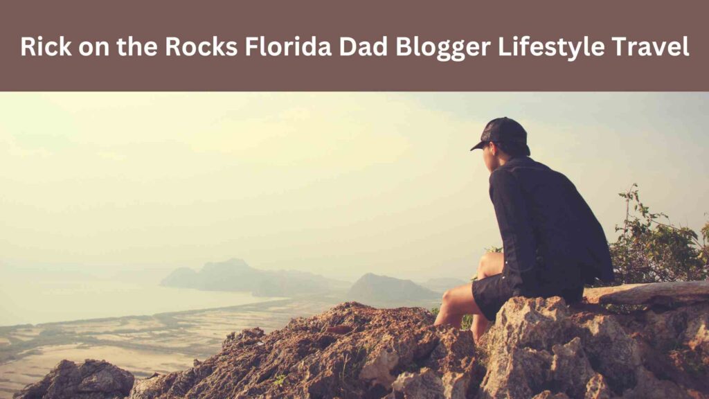 Rick on the Rocks Florida Dad Blogger Lifestyle Travel