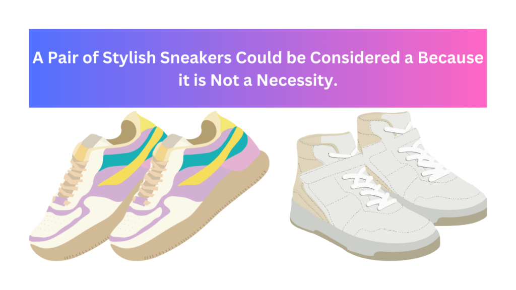 A Pair of Stylish Sneakers Could be Considered a Because it is Not a Necessity.